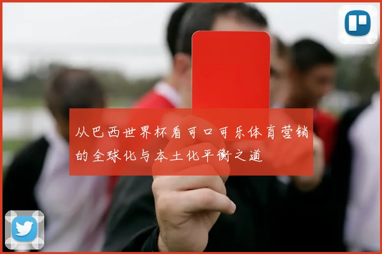 从巴西世界杯看可口可乐体育营销的全球化与本土化平衡之道